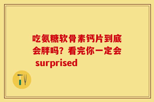 吃氨糖软骨素钙片到底会胖吗？看完你一定会 surprised-第1张图片-氨糖科普网
