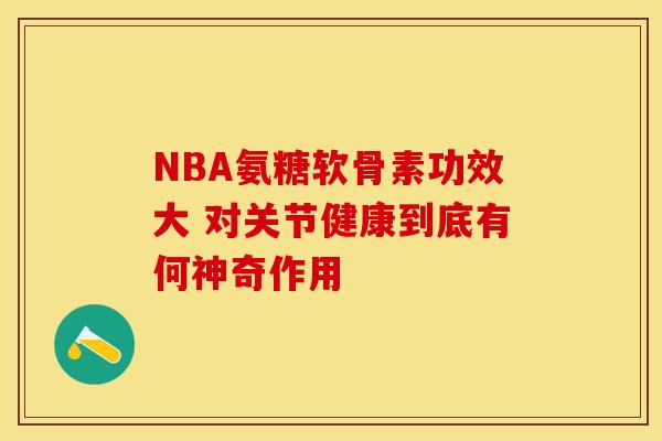 NBA氨糖软骨素功效大 对关节健康到底有何神奇作用-第1张图片-氨糖科普网 NBA氨糖软骨素功效大 对关节健康到底有何神奇作用-第1张图片-氨糖科普网