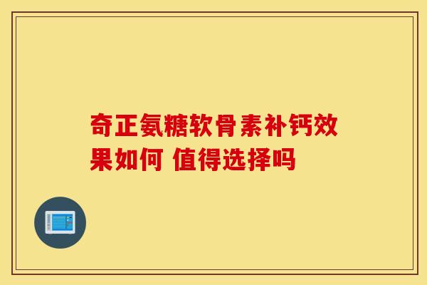 奇正氨糖软骨素补钙效果如何 值得选择吗-第1张图片-氨糖科普网 奇正氨糖软骨素补钙效果如何 值得选择吗-第1张图片-氨糖科普网