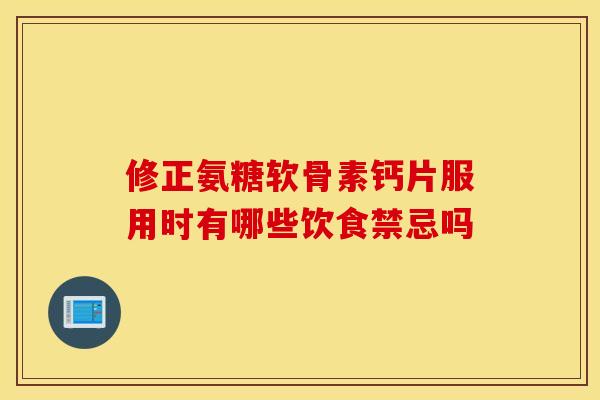 修正氨糖软骨素钙片服用时有哪些饮食禁忌吗-第1张图片-氨糖科普网