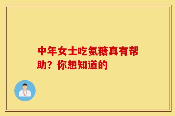 中年女士吃氨糖真有帮助?你想知道的-第1张图片-氨糖科普网 中年女士吃氨糖真有帮助?你想知道的-第1张图片-氨糖科普网