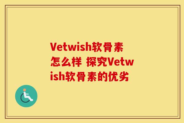 Vetwish软骨素怎么样 探究Vetwish软骨素的优劣-第1张图片-氨糖科普网 Vetwish软骨素怎么样 探究Vetwish软骨素的优劣-第1张图片-氨糖科普网