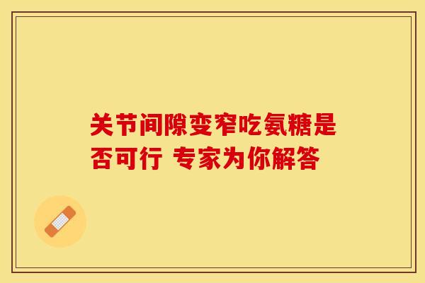 关节间隙变窄吃氨糖是否可行 专家为你解答-第1张图片-氨糖科普网 关节间隙变窄吃氨糖是否可行 专家为你解答-第1张图片-氨糖科普网