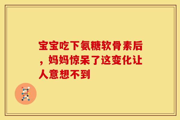 宝宝吃下氨糖软骨素后,妈妈惊呆了这变化让人意想不到-第1张图片-氨糖科普网 宝宝吃下氨糖软骨素后,妈妈惊呆了这变化让人意想不到-第1张图片-氨糖科普网
