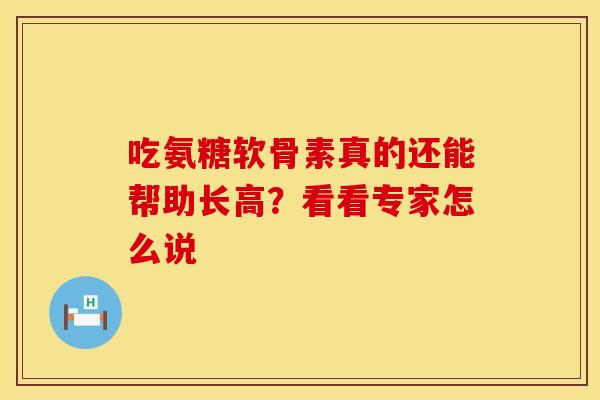 吃氨糖软骨素真的还能帮助长高?看看专家怎么说-第1张图片-氨糖科普网 吃氨糖软骨素真的还能帮助长高?看看专家怎么说-第1张图片-氨糖科普网