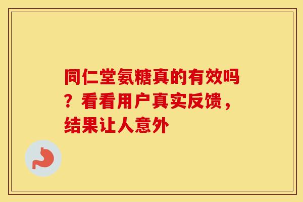 同仁堂氨糖真的有效吗?看看用户真实反馈,结果让人意外-第1张图片-氨糖科普网 同仁堂氨糖真的有效吗?看看用户真实反馈,结果让人意外-第1张图片-氨糖科普网