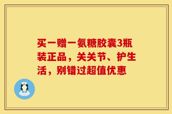 买一赠一氨糖胶囊3瓶装正品,关关节、护生活,别错过超值优惠-第1张图片-氨糖科普网 买一赠一氨糖胶囊3瓶装正品,关关节、护生活,别错过超值优惠-第1张图片-氨糖科普网