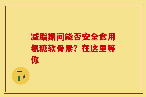 减脂期间能否安全食用氨糖软骨素?在这里等你-第1张图片-氨糖科普网 减脂期间能否安全食用氨糖软骨素?在这里等你-第1张图片-氨糖科普网