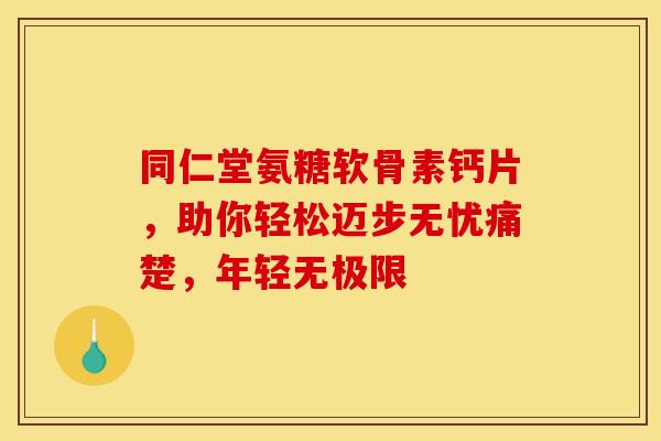 同仁堂氨糖软骨素钙片，助你轻松迈步无忧痛楚，年轻无极限-第1张图片-氨糖科普网