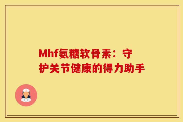 Mhf氨糖软骨素:守护关节健康的得力助手-第1张图片-氨糖科普网 Mhf氨糖软骨素:守护关节健康的得力助手-第1张图片-氨糖科普网