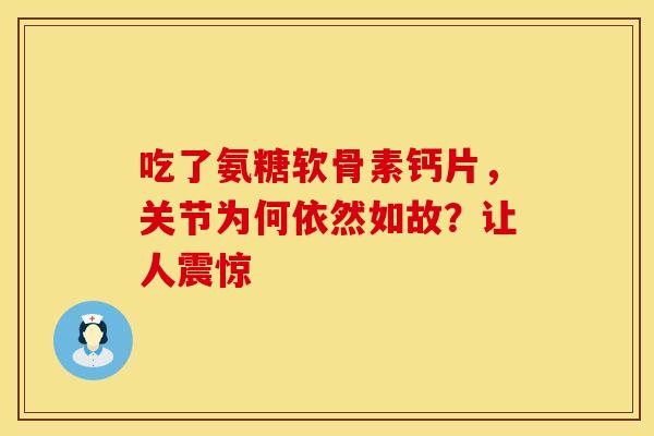 吃了氨糖软骨素钙片,关节为何依然如故?让人震惊-第1张图片-氨糖科普网 吃了氨糖软骨素钙片,关节为何依然如故?让人震惊-第1张图片-氨糖科普网