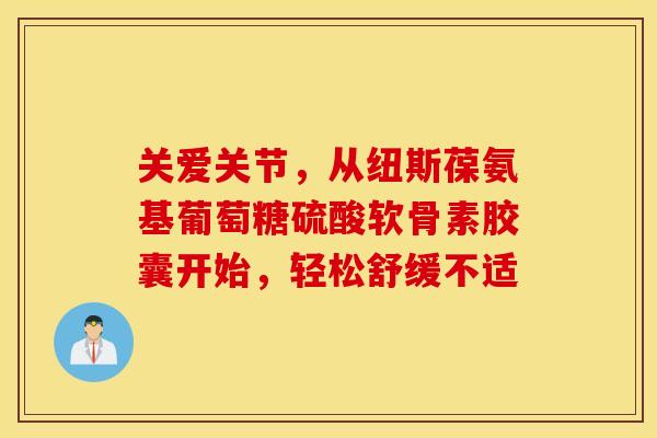 关爱关节，从纽斯葆氨基葡萄糖硫酸软骨素胶囊开始，轻松舒缓不适-第1张图片-氨糖科普网
