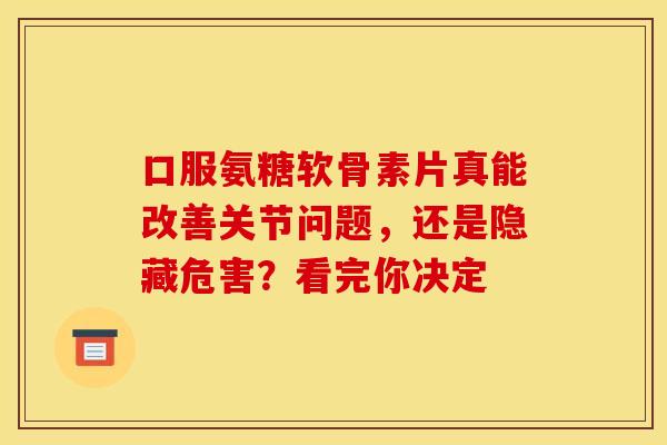 口服氨糖软骨素片真能改善关节问题,还是隐藏危害?看完你决定-第1张图片-氨糖科普网 口服氨糖软骨素片真能改善关节问题,还是隐藏危害?看完你决定-第1张图片-氨糖科普网
