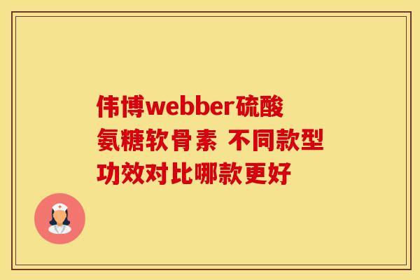 伟博webber硫酸氨糖软骨素 不同款型功效对比哪款更好-第1张图片-氨糖科普网 伟博webber硫酸氨糖软骨素 不同款型功效对比哪款更好-第1张图片-氨糖科普网