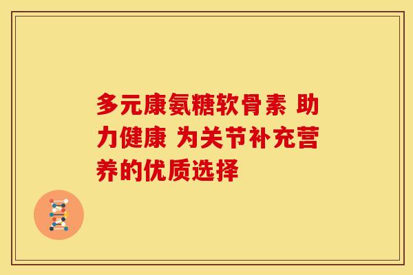 多元康氨糖软骨素 助力健康 为关节补充营养的优质选择-第1张图片-氨糖科普网 多元康氨糖软骨素 助力健康 为关节补充营养的优质选择-第1张图片-氨糖科普网