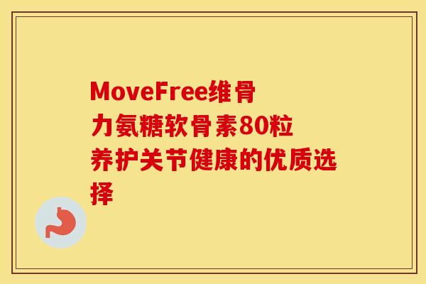 MoveFree维骨力氨糖软骨素80粒 养护关节健康的优质选择-第1张图片-氨糖科普网 MoveFree维骨力氨糖软骨素80粒 养护关节健康的优质选择-第1张图片-氨糖科普网