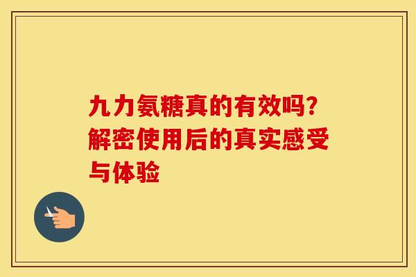 九力氨糖真的有效吗?解密使用后的真实感受与体验-第1张图片-氨糖科普网 九力氨糖真的有效吗?解密使用后的真实感受与体验-第1张图片-氨糖科普网