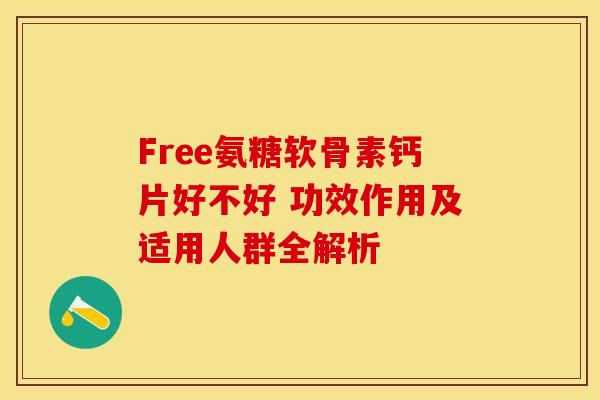 Free氨糖软骨素钙片好不好 功效作用及适用人群全解析-第1张图片-氨糖科普网 Free氨糖软骨素钙片好不好 功效作用及适用人群全解析-第1张图片-氨糖科普网