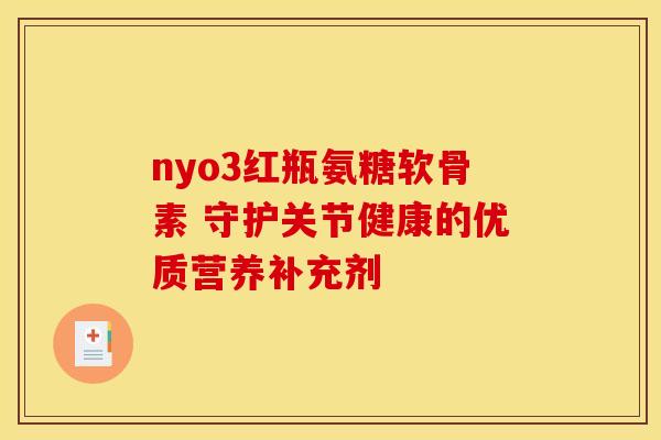 nyo3红瓶氨糖软骨素 守护关节健康的优质营养补充剂-第1张图片-氨糖科普网