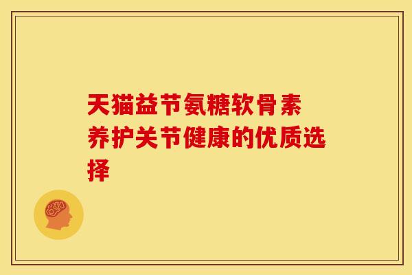 天猫益节氨糖软骨素 养护关节健康的优质选择-第1张图片-氨糖科普网 天猫益节氨糖软骨素 养护关节健康的优质选择-第1张图片-氨糖科普网