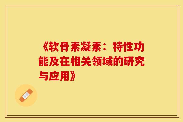 《软骨素凝素:特性功能及在相关领域的研究与应用》-第1张图片-氨糖科普网 《软骨素凝素:特性功能及在相关领域的研究与应用》-第1张图片-氨糖科普网