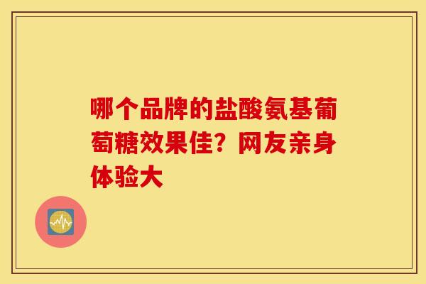 哪个品牌的盐酸氨基葡萄糖效果佳?网友亲身体验大-第1张图片-氨糖科普网 哪个品牌的盐酸氨基葡萄糖效果佳?网友亲身体验大-第1张图片-氨糖科普网