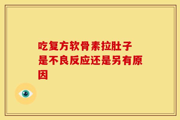 吃复方软骨素拉肚子 是不良反应还是另有原因-第1张图片-氨糖科普网 吃复方软骨素拉肚子 是不良反应还是另有原因-第1张图片-氨糖科普网