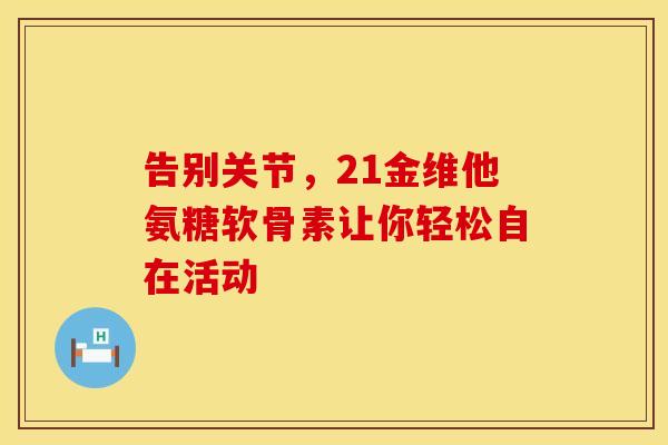 告别关节，21金维他氨糖软骨素让你轻松自在活动-第1张图片-氨糖科普网