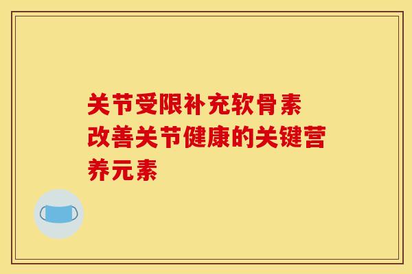 关节受限补充软骨素 改善关节健康的关键营养元素-第1张图片-氨糖科普网