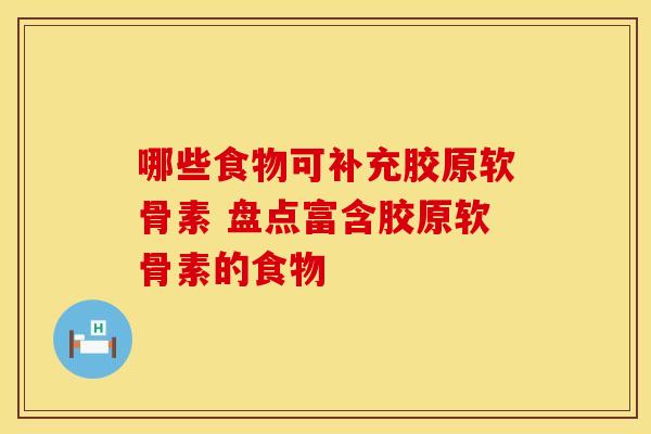 哪些食物可补充胶原软骨素 盘点富含胶原软骨素的食物-第1张图片-氨糖科普网
