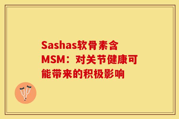 Sashas软骨素含MSM:对关节健康可能带来的积极影响-第1张图片-氨糖科普网 Sashas软骨素含MSM:对关节健康可能带来的积极影响-第1张图片-氨糖科普网