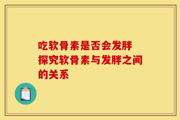 吃软骨素是否会发胖 探究软骨素与发胖之间的关系-第1张图片-氨糖科普网 吃软骨素是否会发胖 探究软骨素与发胖之间的关系-第1张图片-氨糖科普网