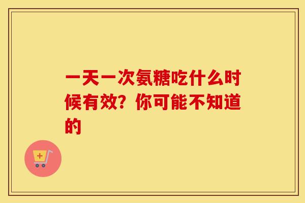 一天一次氨糖吃什么时候有效?你可能不知道的-第1张图片-氨糖科普网 一天一次氨糖吃什么时候有效?你可能不知道的-第1张图片-氨糖科普网