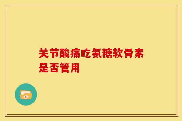 关节酸痛吃氨糖软骨素是否管用-第1张图片-氨糖科普网 关节酸痛吃氨糖软骨素是否管用-第1张图片-氨糖科普网