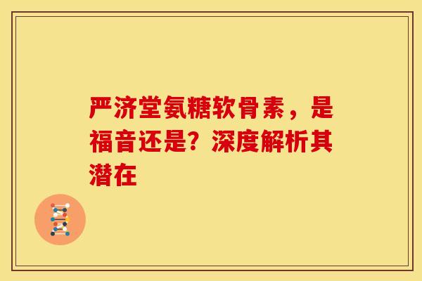 严济堂氨糖软骨素,是福音还是?深度解析其潜在-第1张图片-氨糖科普网 严济堂氨糖软骨素,是福音还是?深度解析其潜在-第1张图片-氨糖科普网
