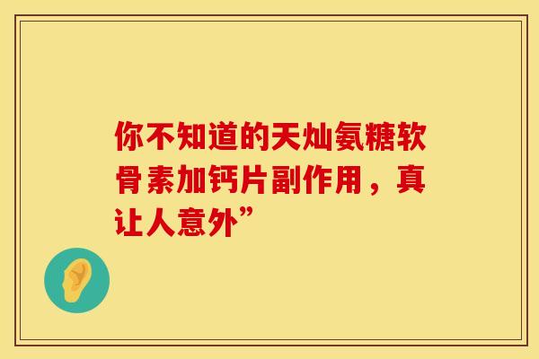 你不知道的天灿氨糖软骨素加钙片副作用，真让人意外”-第1张图片-氨糖科普网