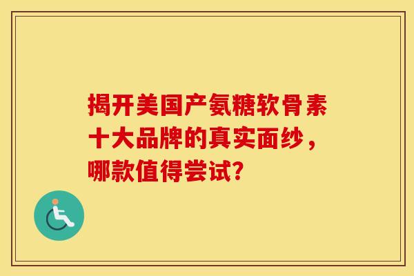 揭开美国产氨糖软骨素十大品牌的真实面纱,哪款值得尝试?-第1张图片-氨糖科普网 揭开美国产氨糖软骨素十大品牌的真实面纱,哪款值得尝试?-第1张图片-氨糖科普网