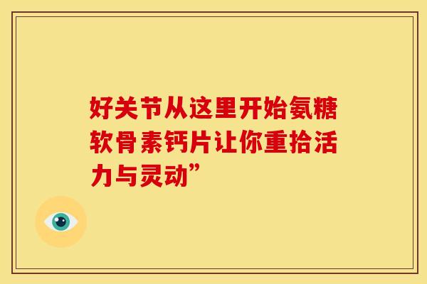 好关节从这里开始氨糖软骨素钙片让你重拾活力与灵动”-第1张图片-氨糖科普网 好关节从这里开始氨糖软骨素钙片让你重拾活力与灵动”-第1张图片-氨糖科普网