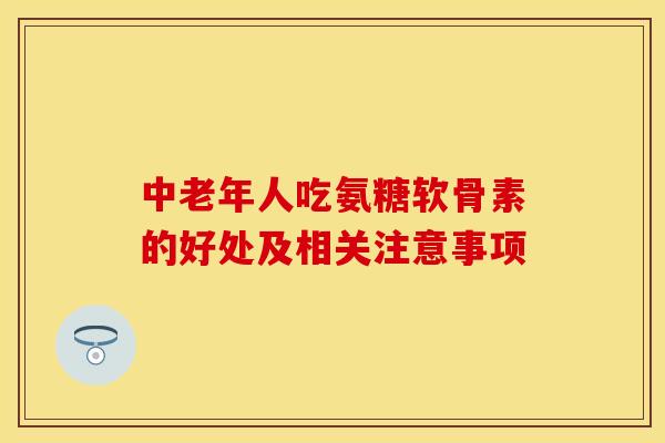 中老年人吃氨糖软骨素的好处及相关注意事项-第1张图片-氨糖科普网