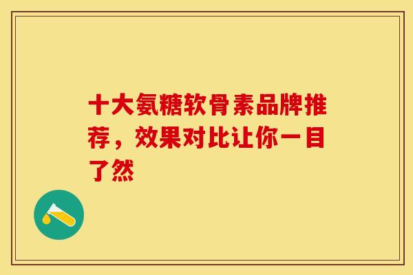 十大氨糖软骨素品牌推荐,效果对比让你一目了然-第1张图片-氨糖科普网 十大氨糖软骨素品牌推荐,效果对比让你一目了然-第1张图片-氨糖科普网