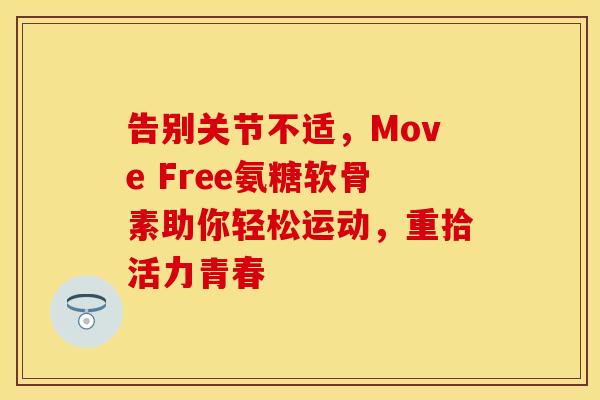 告别关节不适,Move Free氨糖软骨素助你轻松运动,重拾活力青春-第1张图片-氨糖科普网 告别关节不适,Move Free氨糖软骨素助你轻松运动,重拾活力青春-第1张图片-氨糖科普网