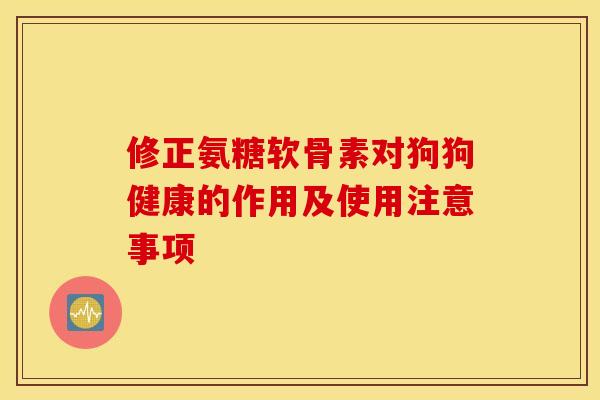 修正氨糖软骨素对狗狗健康的作用及使用注意事项-第1张图片-氨糖科普网 修正氨糖软骨素对狗狗健康的作用及使用注意事项-第1张图片-氨糖科普网