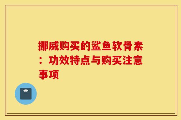 挪威购买的鲨鱼软骨素:功效特点与购买注意事项-第1张图片-氨糖科普网 挪威购买的鲨鱼软骨素:功效特点与购买注意事项-第1张图片-氨糖科普网