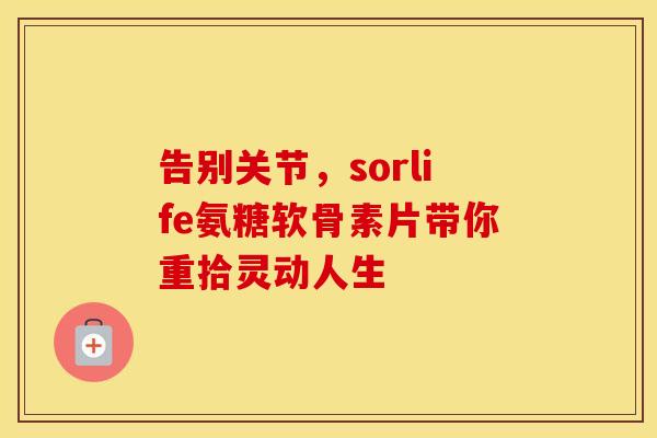 告别关节,sorlife氨糖软骨素片带你重拾灵动人生-第1张图片-氨糖科普网 告别关节,sorlife氨糖软骨素片带你重拾灵动人生-第1张图片-氨糖科普网