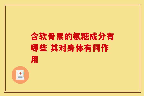 含软骨素的氨糖成分有哪些 其对身体有何作用-第1张图片-氨糖科普网