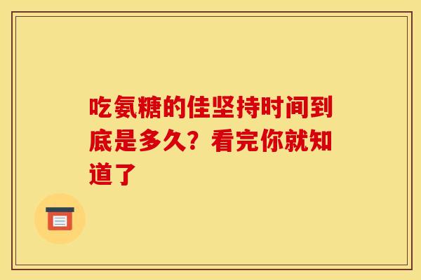 吃氨糖的佳坚持时间到底是多久?看完你就知道了-第1张图片-氨糖科普网 吃氨糖的佳坚持时间到底是多久?看完你就知道了-第1张图片-氨糖科普网