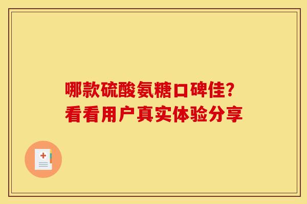 哪款硫酸氨糖口碑佳?看看用户真实体验分享-第1张图片-氨糖科普网 哪款硫酸氨糖口碑佳?看看用户真实体验分享-第1张图片-氨糖科普网