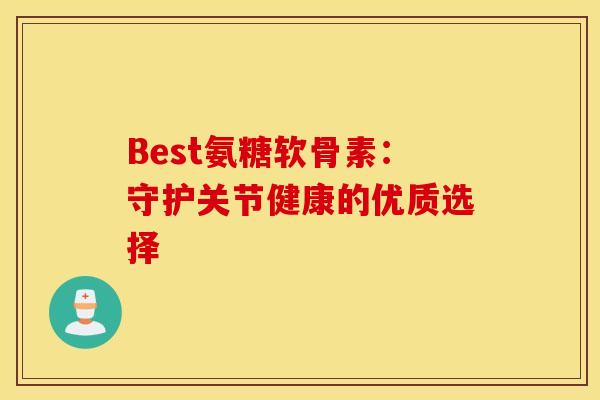 Best氨糖软骨素:守护关节健康的优质选择-第1张图片-氨糖科普网 Best氨糖软骨素:守护关节健康的优质选择-第1张图片-氨糖科普网