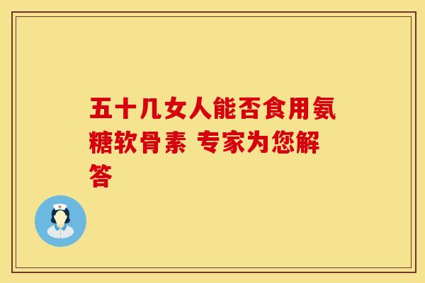 五十几女人能否食用氨糖软骨素 专家为您解答-第1张图片-氨糖科普网 五十几女人能否食用氨糖软骨素 专家为您解答-第1张图片-氨糖科普网