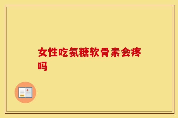 女性吃氨糖软骨素会疼吗-第1张图片-氨糖科普网